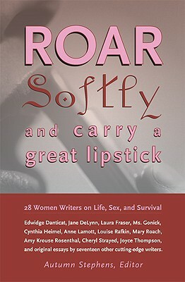 Roar Softly and Carry a Great Lipstick: 28 Women Writers on Life, Sex, and Survival by 