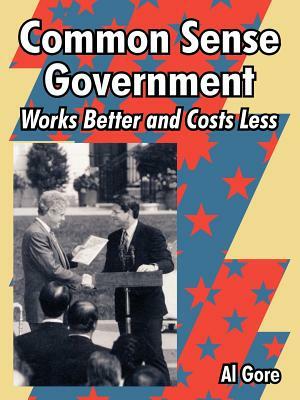 Common Sense Government: Works Better and Costs Less by Al Gore