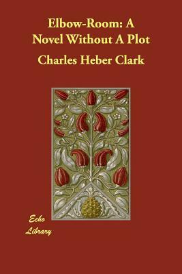 Elbow-Room: A Novel Without A Plot by Charles Heber Clark