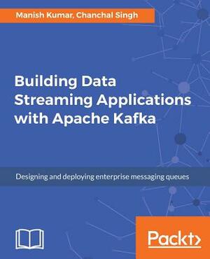 Building Data Streaming Applications with Apache Kafka by Chanchal Singh, Manish Kumar