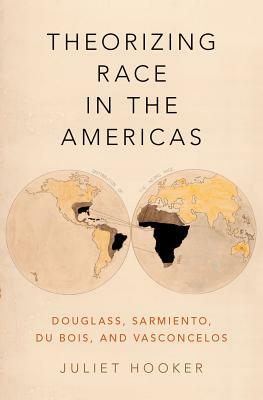 Theorizing Race in the Americas: Douglass, Sarmiento, Du Bois, and Vasconcelos by Juliet Hooker