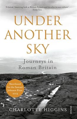 Under Another Sky: Journeys in Roman Britain by Charlotte Higgins