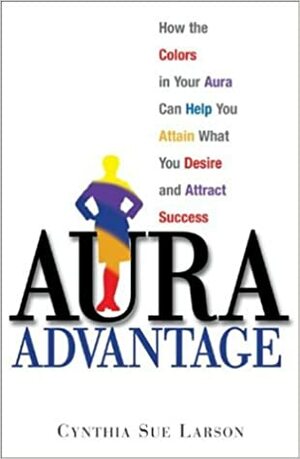 Aura Advantage: How the Colors in Your Aura Can Help You Attain What You Desire and Attract Success by Cynthia Sue Larson