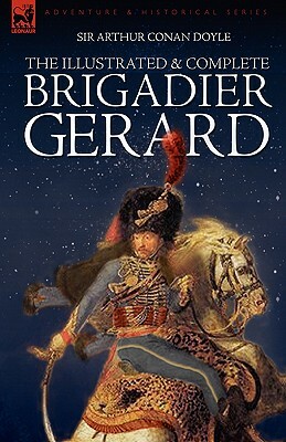 The Illustrated & Complete Brigadier Gerard: All 18 Stories with the Original Strand Magazine Illustrations by Wollen and Paget by Arthur Conan Doyle