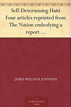 Self-Determining Haiti Four articles reprinted from The Nation embodying a report of an investigation made for the National Association for the Advancement of Colored People. by James Weldon Johnson