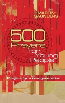 500 Prayers for Young People: Prayers for a New Generation by Martin Saunders