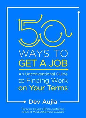 50 Ways to Get a Job: An Unconventional Guide to Finding Work on Your Terms by Dev Aujla