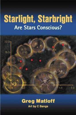 Starlight, Starbright: Are Stars Conscious? by C. Bangs, Greg Matloff