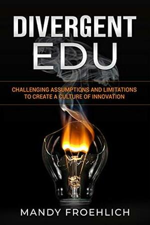 Divergent EDU: Challenging assumptions and limitations to create a culture of innovation by George Couros, Mandy Froehlich