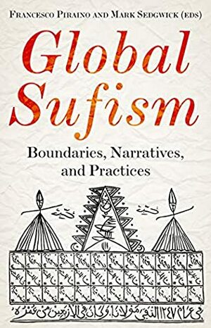 Global Sufism: Boundaries, Narratives and Practices by Mark Sedgwick, Francesco Piraino