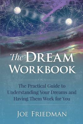The Dream Workbook: A Practical Guide to Understanding Your Dreams and Having them Work for You by Joe Friedman