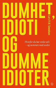 Dumhet, idioti og dumme idioter - hvorfor du bør tenke selv – og sammen med andre by Lars Fr.H. Svendsen