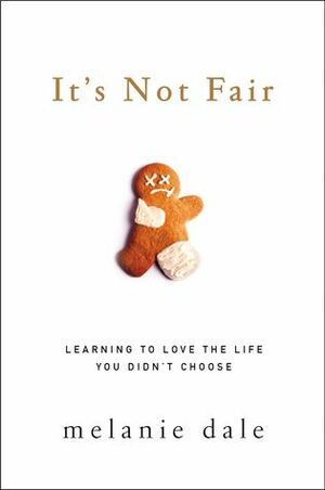 It's Not Fair: Learning to Love the Life You Didn't Choose by Melanie Dale