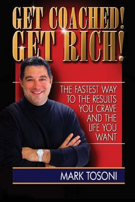 Get Coached! Get Rich!: The Fastest Way To The Results You Crave and The Life You Want by Mark Tosoni, Ken Christensen