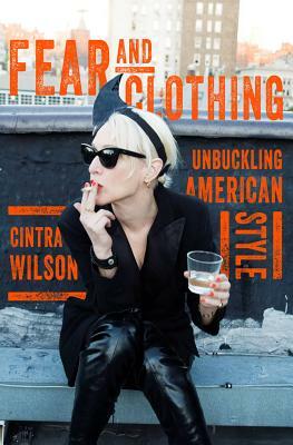Fear and Clothing: Unbuckling American Style by Cintra Wilson