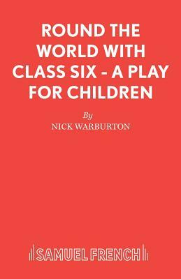 Round the World with Class Six - A play for children by Nick Warburton