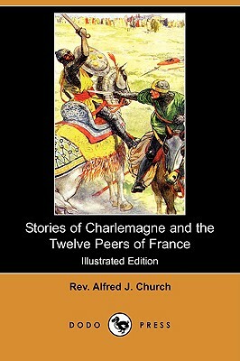 Stories of Charlemagne and the Twelve Peers of France (Illustrated Edition) (Dodo Press) by Rev Alfred J. Church