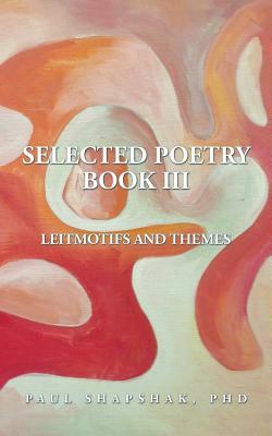 Selected Poetry Book III: Leitmotifs and Themes by Phd Paul Shapshak