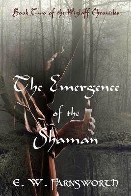 The Emergence of the Shaman: Book Two of the Wiglaff Chronicles by E. W. Farnsworth