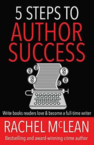 5 Steps to Author Success: Write books readers love and become a full time writer by Rachel McCollin, Rachel McLean