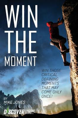 Win the Moment: Win Those Critical Moments That May Come Only Once! by Mike Jones