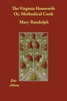 The Virginia Housewife Or, Methodical Cook by Mary Randolph