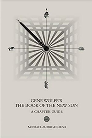 Gene Wolfe's The Book of the New Sun: A Chapter Guide by Michael Andre-Driussi