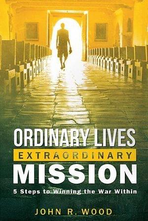 Ordinary Lives Extraordinary Mission by John R. Wood by John R. Wood, John R. Wood