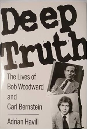 Deep Truth: The Lives of Bob Woodward and Carl Bernstein by Adrian Havill