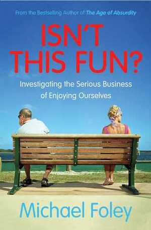 Isn't This Fun?: Investigating the Serious Business of Enjoying Ourselves by Michael Foley