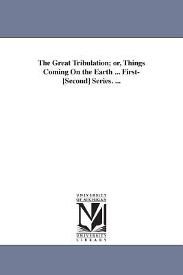 The Great Tribulation; or, Things Coming On the Earth ... First-[Second] Series. ... by John Cumming