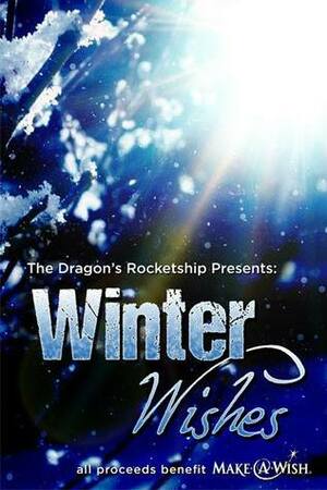 Winter Wishes by Denise Drespling, K.M. Herkes, Mike Wolff, Robert Franks, Michelle John, Nikki Yager, Jen Ponce, Ethan L. Piner, Marialena McManamey, Debbie Manber Kupfer, David B. Beaver, Rose Jones, Adam Cole, M. A. Ray, Robert E. Stiles, Rick Rossing, Kristy Carey