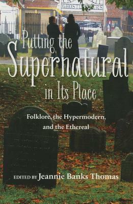 Putting the Supernatural in Its Place: Folklore, the Hypermodern, and the Ethereal by Jeannie Banks Thomas