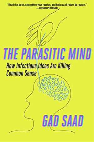 The Parasitic Mind: How Infectious Ideas Are Killing Common Sense by Gad Saad