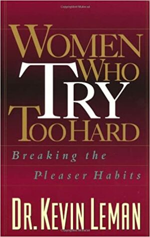 Women Who Try Too Hard: Breaking the Pleaser Habits by Kevin Leman