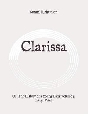 Clarissa: Or, The History of a Young Lady Volume 5: Large Print by Samuel Richardson