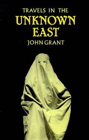 Travels in the Unknown East by John Grant