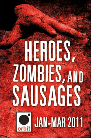 Heroes, Zombies, and Sausages (A Sampler): Orbit January-March 2011 by Kate Griffin, K.J. Parker, Jon Courtenay Grimwood, Trent Jamieson, Tom Holt, Gail Z. Martin, Lilith Saintcrow, Sabina Kane, Jaye Wells, Jesse Petersen, Joe Abercrombie