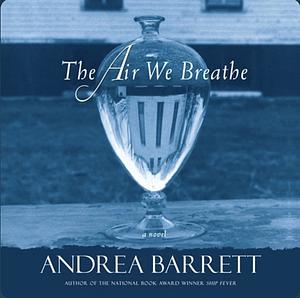 The Air We Breathe by Andrea Barrett