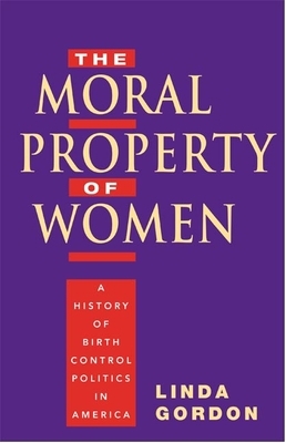 The Moral Property of Women: A History of Birth Control Politics in America by Linda Gordon
