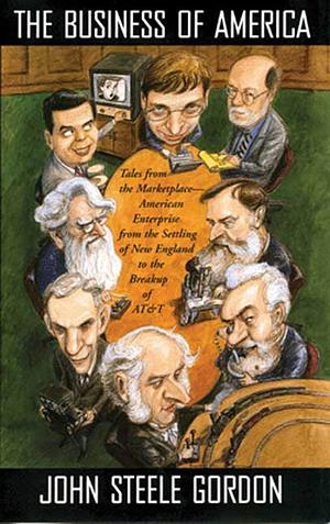 The Business of America: Tales from the Marketplace - American Enterprise from the Settling of New England to the Breakup of AT&T by John Steele Gordon