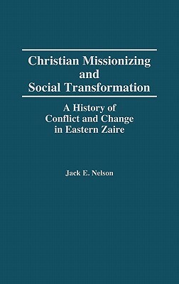 Christian Missionizing and Social Transformation: A History of Conflict and Change in Eastern Zaire by Jack Nelson