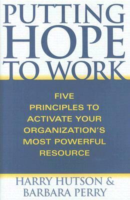 Putting Hope to Work: Five Principles to Activate Your Organization's Most Powerful Resource by Barbara Perry, Harry Hutson