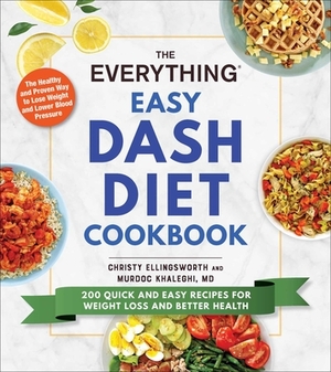 The Everything Easy Dash Diet Cookbook: 200 Quick and Easy Recipes for Weight Loss and Better Health by Christy Ellingsworth, Murdoc Khaleghi