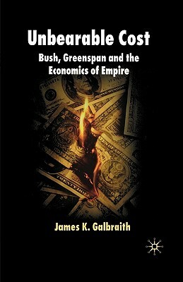 Unbearable Cost: Bush, Greenspan and the Economics of Empire by James K. Galbraith