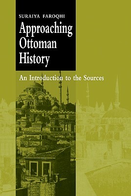 Approaching Ottoman History: An Introduction to the Sources by Suraiya Faroqhi