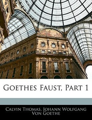 Goethes Faust, Part 1 by Calvin Thomas, Johann Wolfgang von Goethe