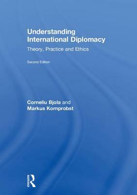 Understanding International Diplomacy: Theory, Practice and Ethics by Markus Kornprobst, Corneliu Bjola