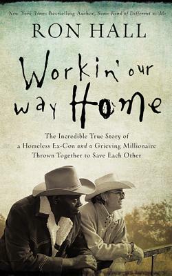 Working Our Way Home: The Incredible True Story of a Homeless Ex-Con and a Grieving Millionaire Thrown Together to Save Each Other by Ron Hall