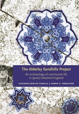 The Alderley Sandhills Project: An Archaeology of Community Life in (Post)-Industrial England by Sarah K. Croucher, Eleanor Conlin Casella
